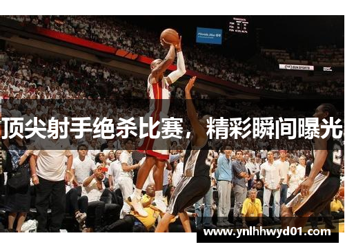 顶尖射手绝杀比赛，精彩瞬间曝光