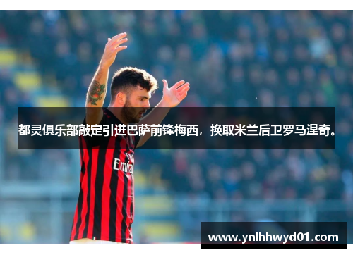 都灵俱乐部敲定引进巴萨前锋梅西，换取米兰后卫罗马涅奇。